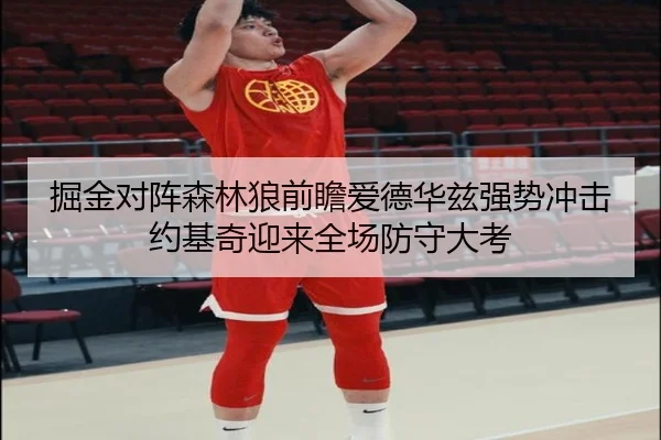 掘金对阵森林狼前瞻爱德华兹强势冲击约基奇迎来全场防守大考