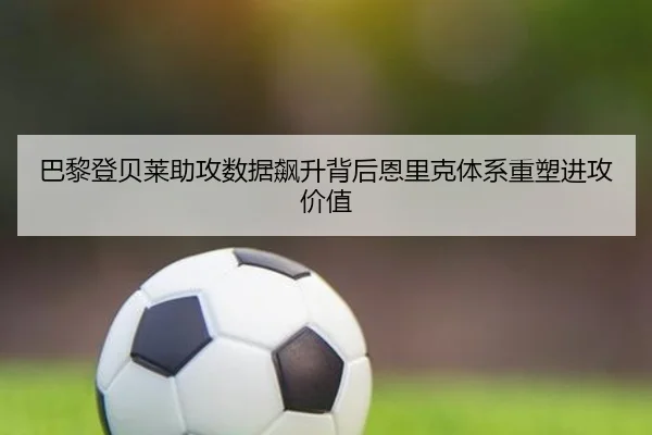 巴黎登贝莱助攻数据飙升背后恩里克体系重塑进攻价值