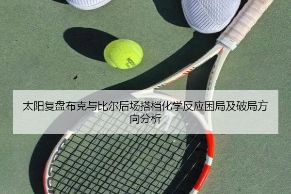 太阳复盘布克与比尔后场搭档化学反应困局及破局方向分析
