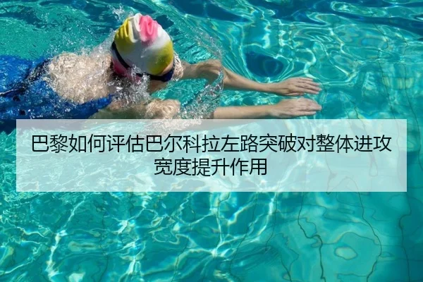 巴黎如何评估巴尔科拉左路突破对整体进攻宽度提升作用