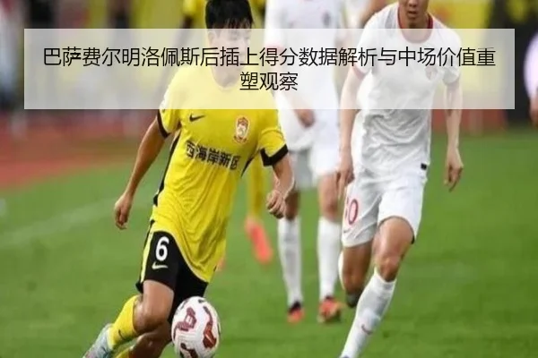 巴萨费尔明洛佩斯后插上得分数据解析与中场价值重塑观察