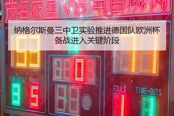 纳格尔斯曼三中卫实验推进德国队欧洲杯备战进入关键阶段
