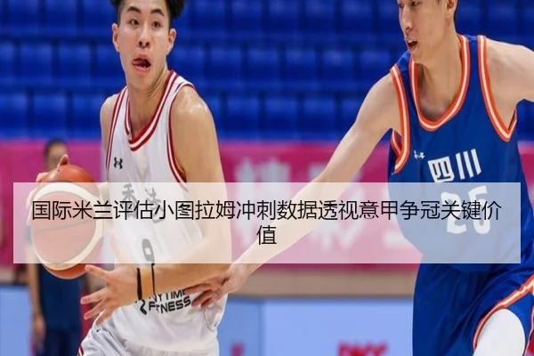 国际米兰评估小图拉姆冲刺数据透视意甲争冠关键价值