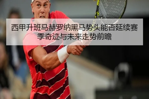 西甲升班马赫罗纳黑马势头能否延续赛季奇迹与未来走势前瞻